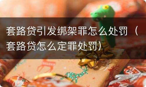 套路贷引发绑架罪怎么处罚（套路贷怎么定罪处罚）