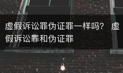 虚假诉讼罪伪证罪一样吗？ 虚假诉讼罪和伪证罪
