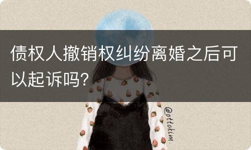 债权人撤销权纠纷离婚之后可以起诉吗？