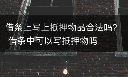 借条上写上抵押物品合法吗？ 借条中可以写抵押物吗