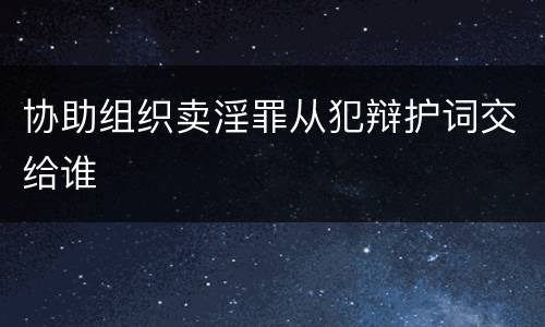 协助组织卖淫罪从犯辩护词交给谁