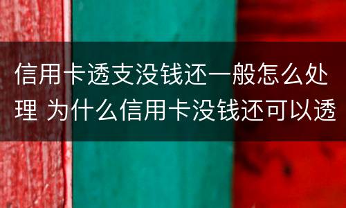 信用卡透支没钱还一般怎么处理 为什么信用卡没钱还可以透支