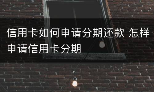 信用卡如何申请分期还款 怎样申请信用卡分期