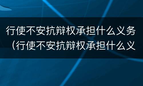 行使不安抗辩权承担什么义务（行使不安抗辩权承担什么义务法律责任）