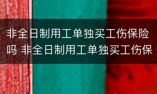 非全日制用工单独买工伤保险吗 非全日制用工单独买工伤保险吗合法吗
