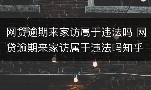 网贷逾期来家访属于违法吗 网贷逾期来家访属于违法吗知乎