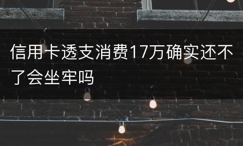 信用卡透支消费17万确实还不了会坐牢吗