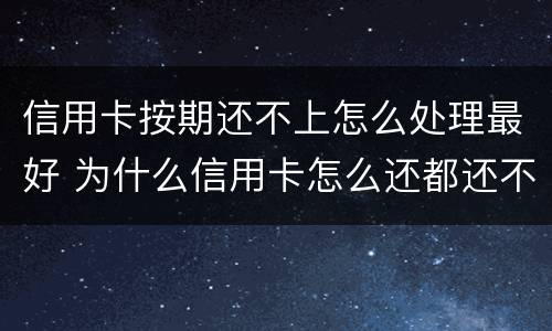 信用卡按期还不上怎么处理最好 为什么信用卡怎么还都还不完