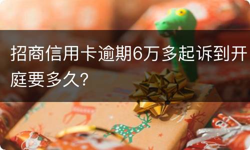 招商信用卡逾期6万多起诉到开庭要多久？