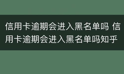 信用卡逾期会进入黑名单吗 信用卡逾期会进入黑名单吗知乎