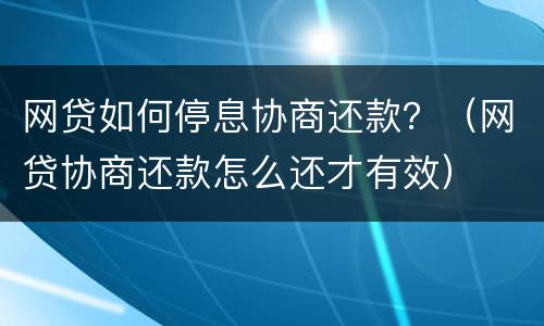 网贷如何停息协商还款？（网贷协商还款怎么还才有效）