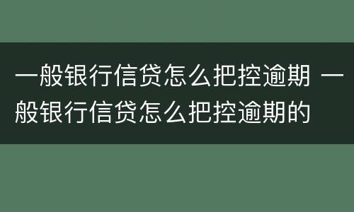 一般银行信贷怎么把控逾期 一般银行信贷怎么把控逾期的