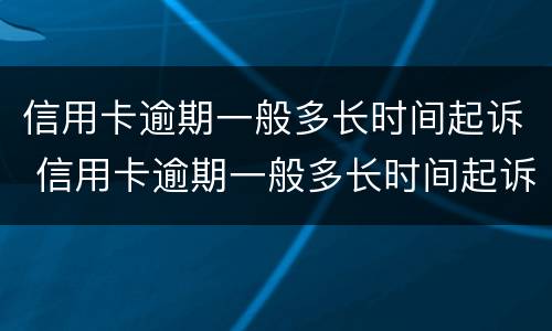 信用卡逾期一般多长时间起诉 信用卡逾期一般多长时间起诉失效
