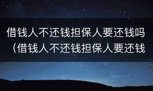 借钱人不还钱担保人要还钱吗（借钱人不还钱担保人要还钱吗怎么办）