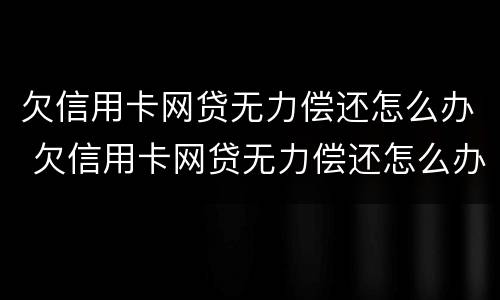 欠信用卡网贷无力偿还怎么办 欠信用卡网贷无力偿还怎么办呢