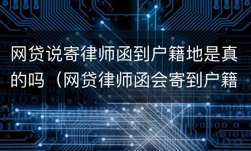 网贷说寄律师函到户籍地是真的吗（网贷律师函会寄到户籍地吗）