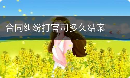合同纠纷打官司多久结案