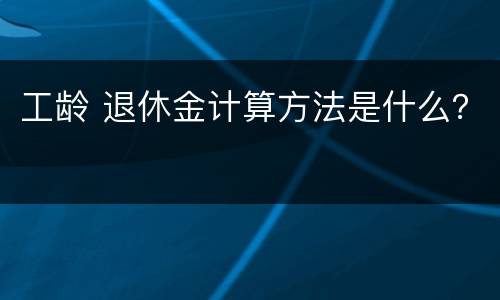 工龄 退休金计算方法是什么？