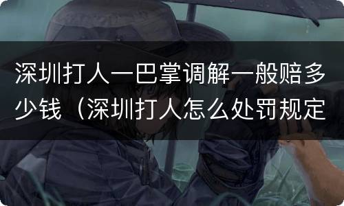 深圳打人一巴掌调解一般赔多少钱（深圳打人怎么处罚规定）
