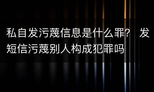 私自发污蔑信息是什么罪？ 发短信污蔑别人构成犯罪吗