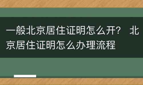 一般北京居住证明怎么开？ 北京居住证明怎么办理流程
