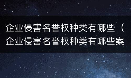 企业侵害名誉权种类有哪些（企业侵害名誉权种类有哪些案例）