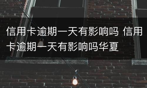信用卡逾期一天有影响吗 信用卡逾期一天有影响吗华夏