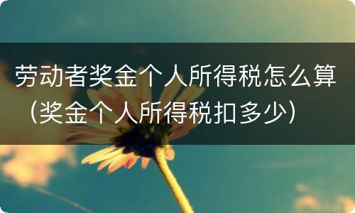 劳动者奖金个人所得税怎么算（奖金个人所得税扣多少）