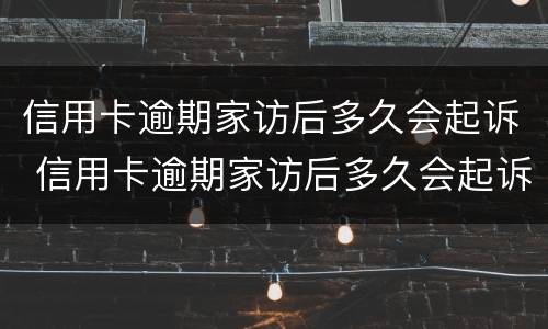 信用卡逾期家访后多久会起诉 信用卡逾期家访后多久会起诉呢