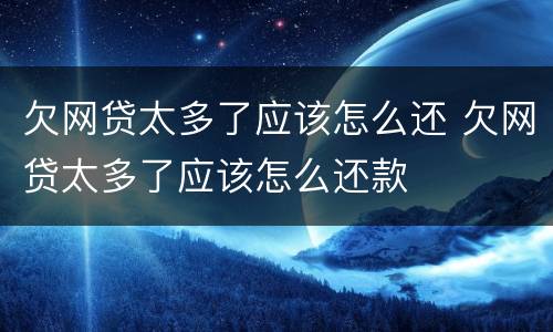 欠网贷太多了应该怎么还 欠网贷太多了应该怎么还款