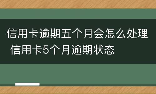 信用卡逾期五个月会怎么处理 信用卡5个月逾期状态