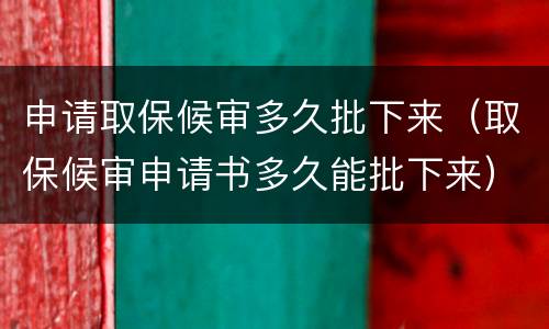 申请取保候审多久批下来（取保候审申请书多久能批下来）