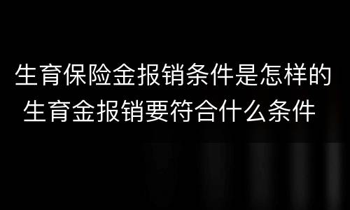 生育保险金报销条件是怎样的 生育金报销要符合什么条件