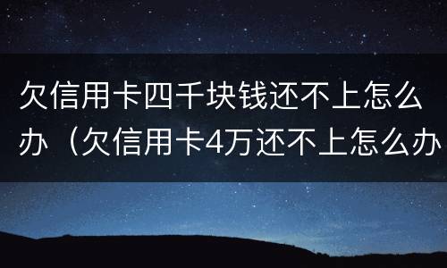欠信用卡四千块钱还不上怎么办（欠信用卡4万还不上怎么办）