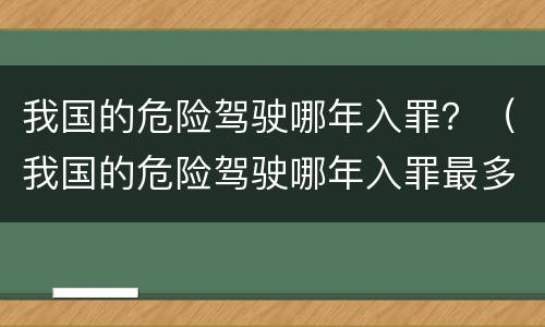 我国的危险驾驶哪年入罪？（我国的危险驾驶哪年入罪最多）