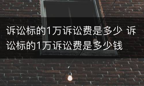 诉讼标的1万诉讼费是多少 诉讼标的1万诉讼费是多少钱