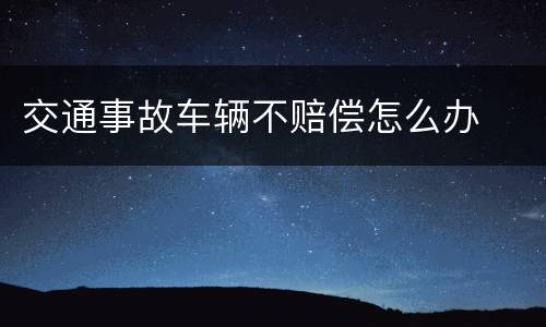 交通事故车辆不赔偿怎么办