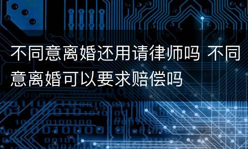 不同意离婚还用请律师吗 不同意离婚可以要求赔偿吗