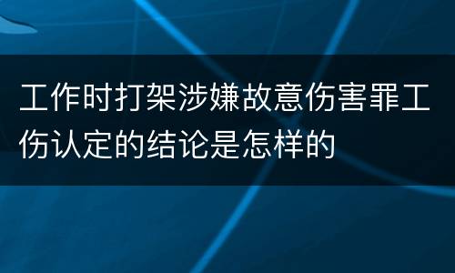 工作时打架涉嫌故意伤害罪工伤认定的结论是怎样的