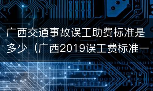 广西交通事故误工助费标准是多少（广西2019误工费标准一天）
