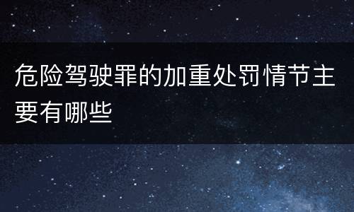 危险驾驶罪的加重处罚情节主要有哪些