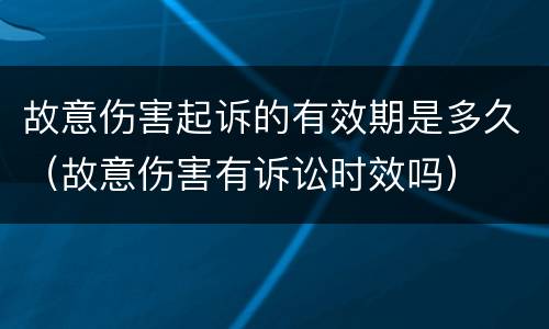 故意伤害起诉的有效期是多久（故意伤害有诉讼时效吗）