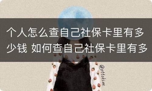 个人怎么查自己社保卡里有多少钱 如何查自己社保卡里有多少钱