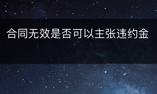 合同无效是否可以主张违约金