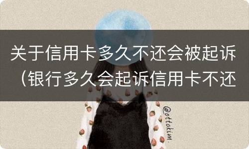 关于信用卡多久不还会被起诉（银行多久会起诉信用卡不还的人）