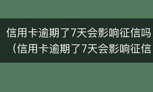信用卡逾期了7天会影响征信吗（信用卡逾期了7天会影响征信吗怎么办）