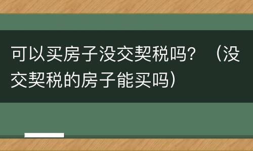 可以买房子没交契税吗？（没交契税的房子能买吗）