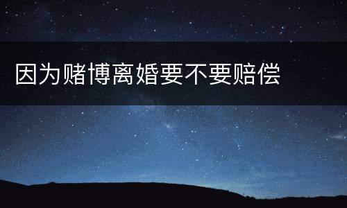 因为赌博离婚要不要赔偿