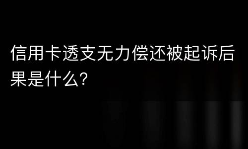 信用卡透支无力偿还被起诉后果是什么？