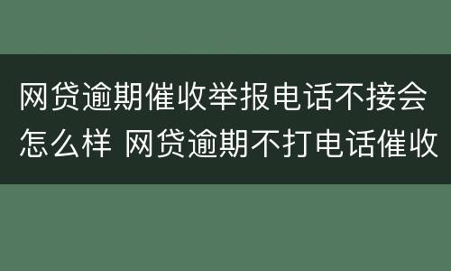 网贷逾期催收举报电话不接会怎么样 网贷逾期不打电话催收了怎么回事
